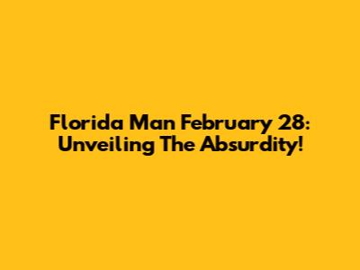 Florida Man February 28: Unveiling The Absurdity!