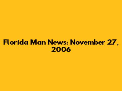 Florida Man News: November 27, 2006