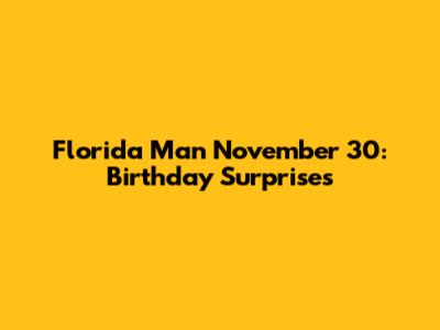 Florida Man November 30: Birthday Surprises