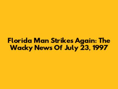 Florida Man Strikes Again: The Wacky News Of July 23, 1997