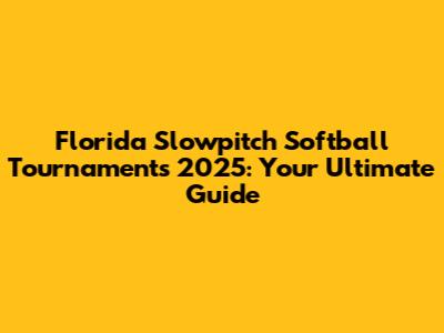 Florida Slowpitch Softball Tournaments 2025: Your Ultimate Guide