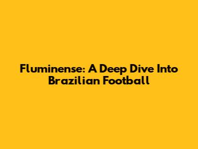 Fluminense: A Deep Dive Into Brazilian Football