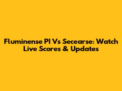 Fluminense PI Vs Secearse: Watch Live Scores & Updates