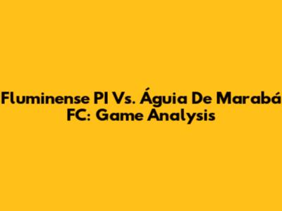 Fluminense PI Vs. Águia De Marabá FC: Game Analysis