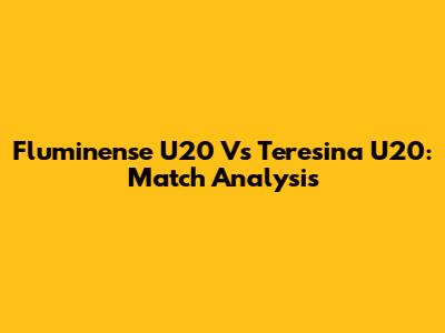 Fluminense U20 Vs Teresina U20: Match Analysis