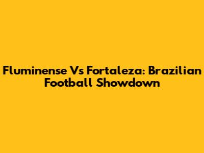 Fluminense Vs Fortaleza: Brazilian Football Showdown