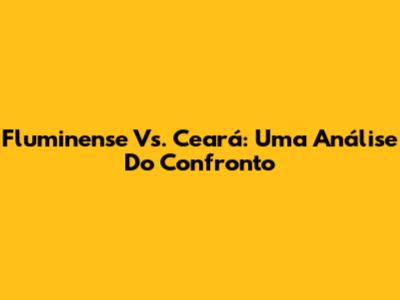 Fluminense Vs. Ceará: Uma Análise Do Confronto