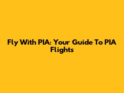 Fly With PIA: Your Guide To PIA Flights