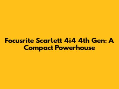 Focusrite Scarlett 4i4 4th Gen: A Compact Powerhouse