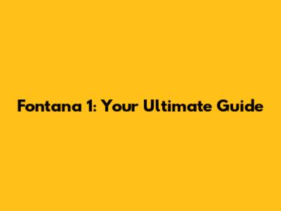 Fontana 1: Your Ultimate Guide