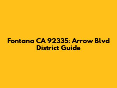 Fontana CA 92335: Arrow Blvd District Guide