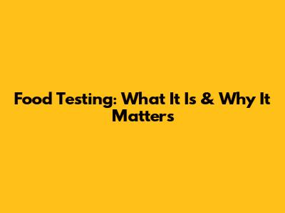 Food Testing: What It Is & Why It Matters