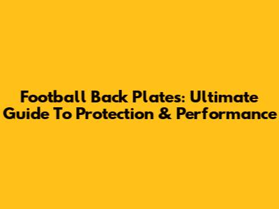 Football Back Plates: Ultimate Guide To Protection & Performance