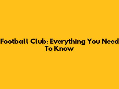 Football Club: Everything You Need To Know