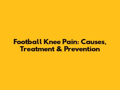 Football Knee Pain: Causes, Treatment & Prevention
