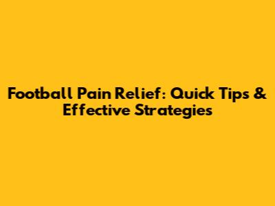 Football Pain Relief: Quick Tips & Effective Strategies