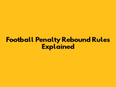 Football Penalty Rebound Rules Explained