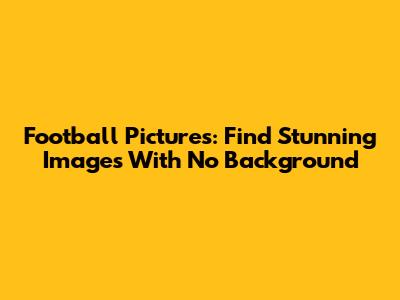 Football Pictures: Find Stunning Images With No Background