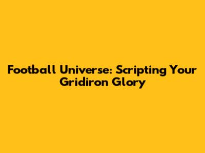 Football Universe: Scripting Your Gridiron Glory