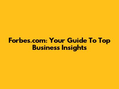 Forbes.com: Your Guide To Top Business Insights