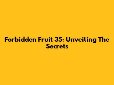 Forbidden Fruit 35: Unveiling The Secrets