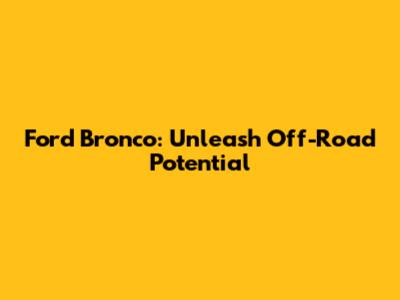 Ford Bronco: Unleash Off-Road Potential