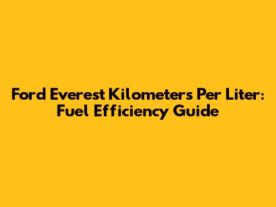 Ford Everest Kilometers Per Liter: Fuel Efficiency Guide