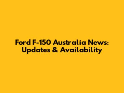 Ford F-150 Australia News: Updates & Availability