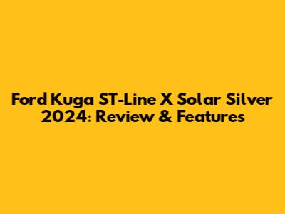Ford Kuga ST-Line X Solar Silver 2024: Review & Features