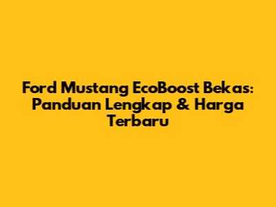 Ford Mustang EcoBoost Bekas: Panduan Lengkap & Harga Terbaru