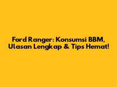 Ford Ranger: Konsumsi BBM, Ulasan Lengkap & Tips Hemat!