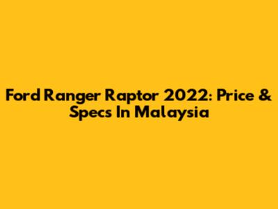 Ford Ranger Raptor 2022: Price & Specs In Malaysia