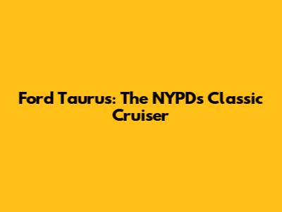 Ford Taurus: The NYPD's Classic Cruiser