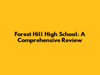 Forest Hill High School: A Comprehensive Review