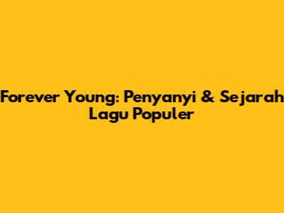 Forever Young: Penyanyi & Sejarah Lagu Populer