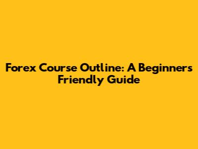 Forex Course Outline: A Beginner's Friendly Guide