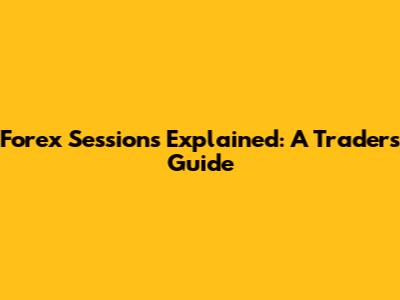 Forex Sessions Explained: A Trader's Guide