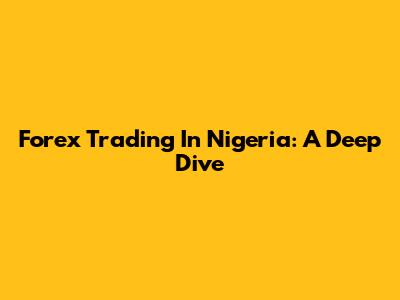 Forex Trading In Nigeria: A Deep Dive