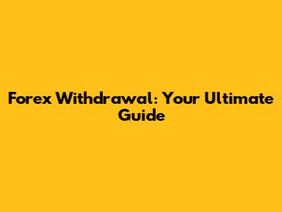 Forex Withdrawal: Your Ultimate Guide