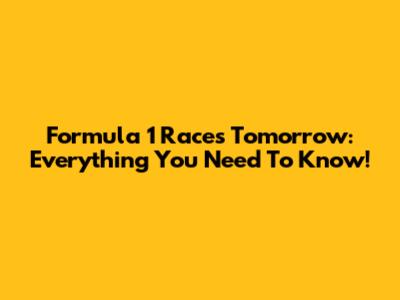Formula 1 Races Tomorrow: Everything You Need To Know!