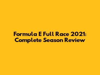 Formula E Full Race 2021: Complete Season Review