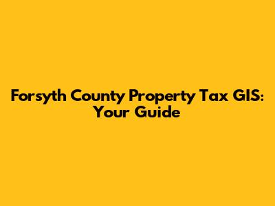 Forsyth County Property Tax GIS: Your Guide