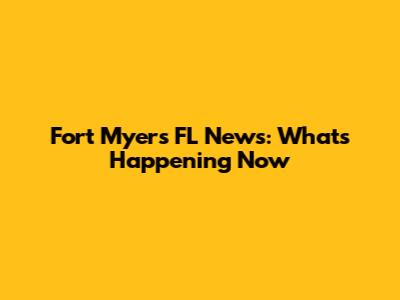 Fort Myers FL News: What's Happening Now