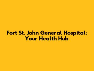 Fort St. John General Hospital: Your Health Hub