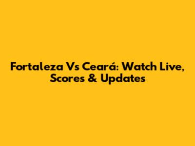 Fortaleza Vs Ceará: Watch Live, Scores & Updates