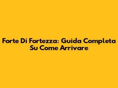 Forte Di Fortezza: Guida Completa Su Come Arrivare