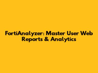 FortiAnalyzer: Master User Web Reports & Analytics