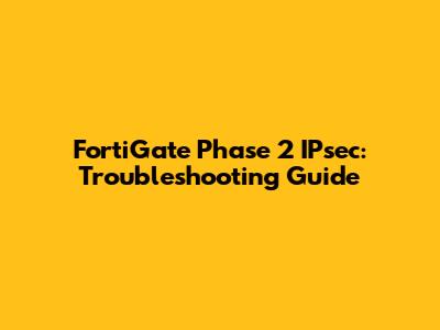 FortiGate Phase 2 IPsec: Troubleshooting Guide