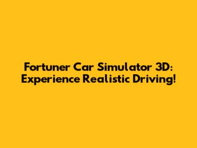 Fortuner Car Simulator 3D: Experience Realistic Driving!