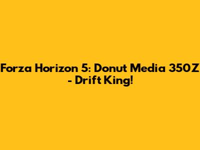 Forza Horizon 5: Donut Media 350Z - Drift King!